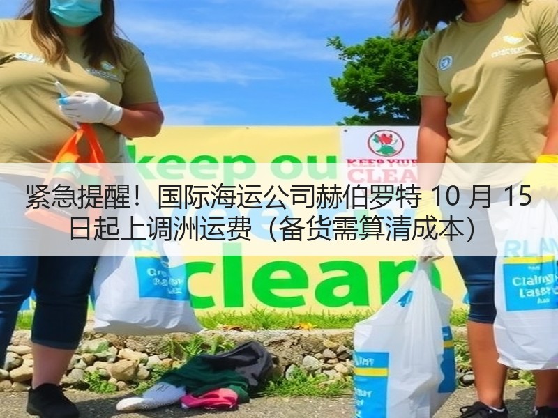 紧急提醒!国际海运公司赫伯罗特 10 月 15 日起上调洲运费(备货需算清成本) 紧急提醒!国际海运公司赫伯罗特 10 月 15 日起上调洲运费(备货需算清成本)
