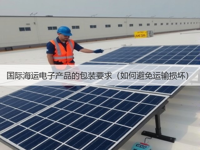 国际海运电子产品的包装要求(如何避免运输损坏)(图1) 国际海运电子产品的包装要求(如何避免运输损坏)(图1)