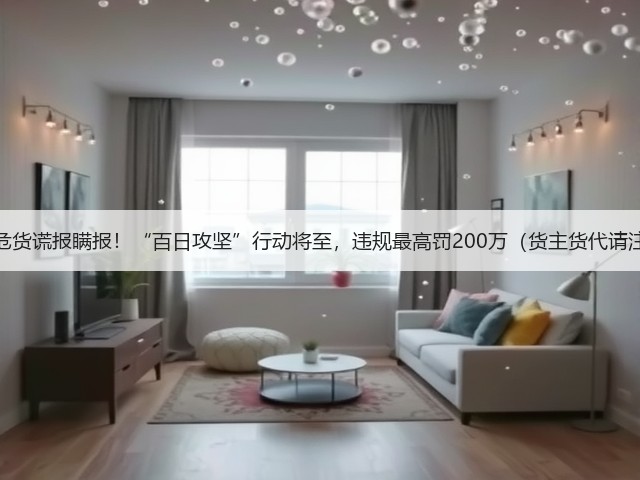 杜绝危货谎报瞒报!“百日攻坚”行动将至,违规最高罚200万(货主货代请注意)(图1) 杜绝危货谎报瞒报!“百日攻坚”行动将至,违规最高罚200万(货主货代请注意)(图1)