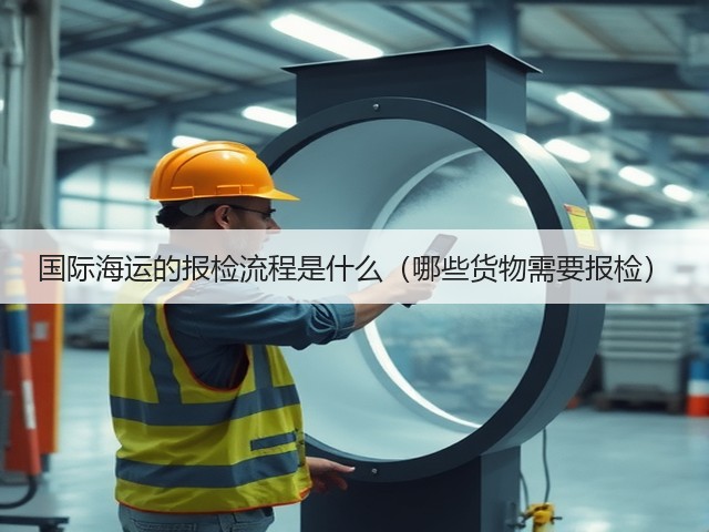 国际海运的报检流程是什么(哪些货物需要报检)(图1) 国际海运的报检流程是什么(哪些货物需要报检)(图1)