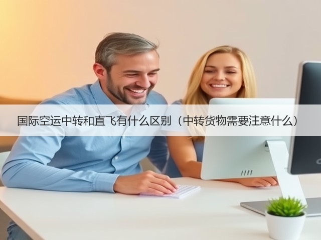 国际空运中转和直飞有什么区别(中转货物需要注意什么)(图2) 国际空运中转和直飞有什么区别(中转货物需要注意什么)(图2)